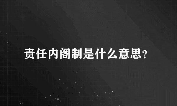 责任内阁制是什么意思？