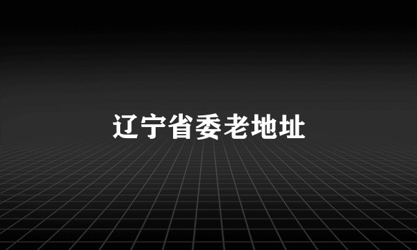 辽宁省委老地址