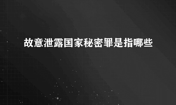 故意泄露国家秘密罪是指哪些