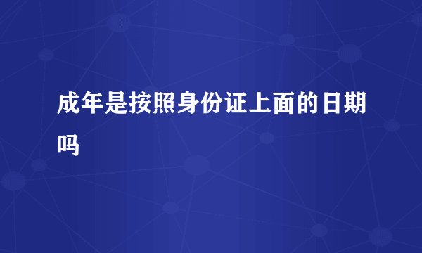 成年是按照身份证上面的日期吗