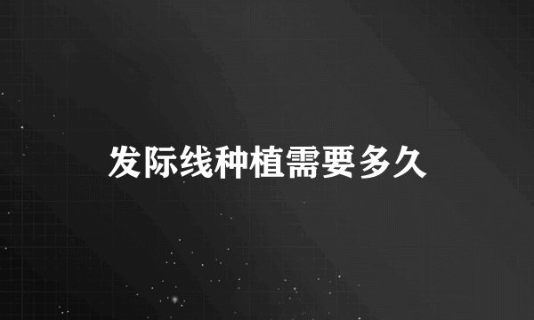 发际线种植需要多久