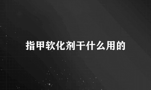 指甲软化剂干什么用的