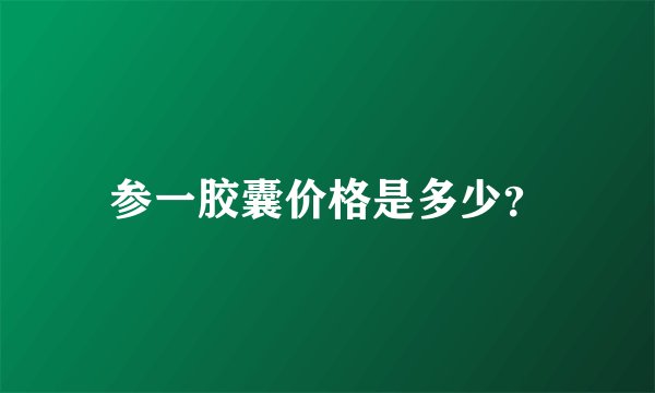 参一胶囊价格是多少？