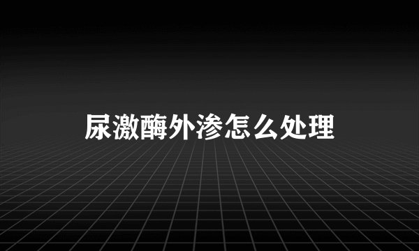 尿激酶外渗怎么处理
