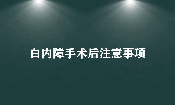 白内障手术后注意事项