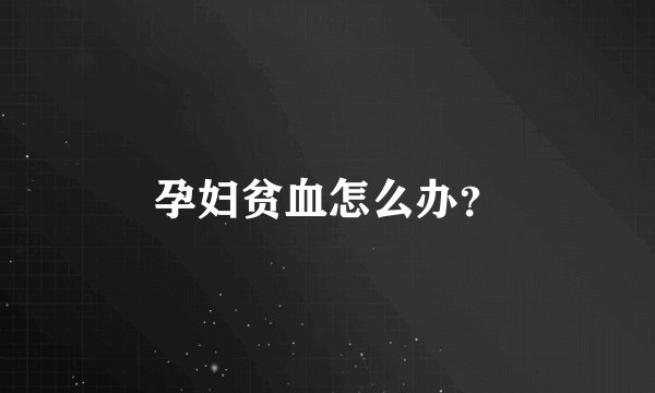 孕妇贫血怎么办?