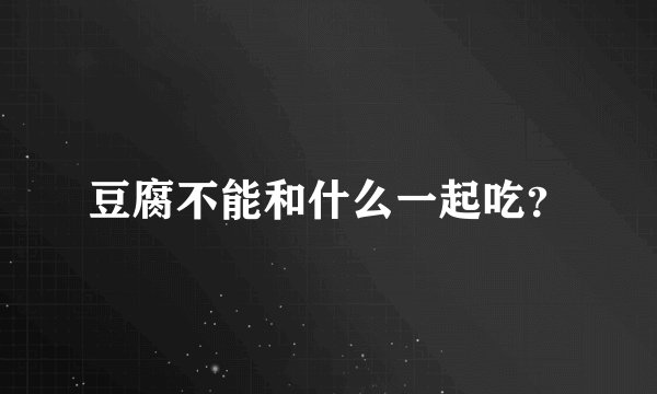 豆腐不能和什么一起吃？