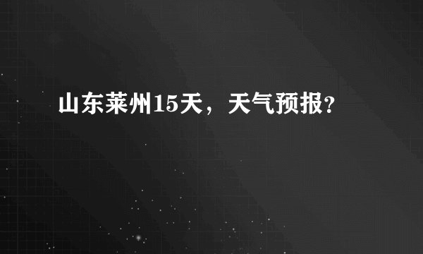 山东莱州15天，天气预报？
