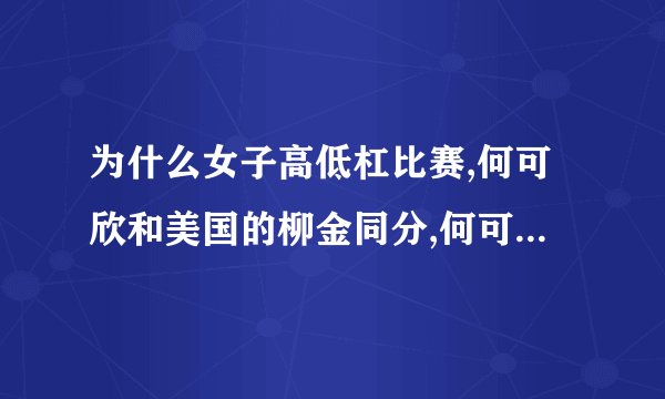 为什么女子高低杠比赛,何可欣和美国的柳金同分,何可欣却是第一?