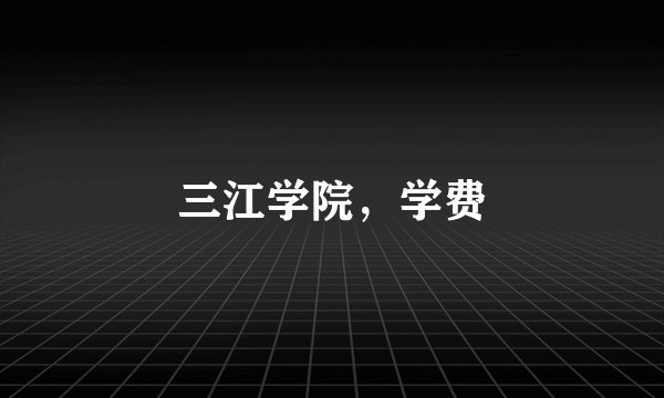 三江学院，学费