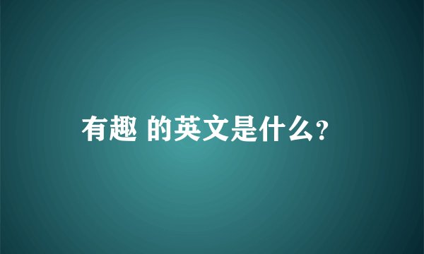 有趣 的英文是什么？