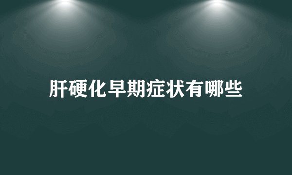 肝硬化早期症状有哪些