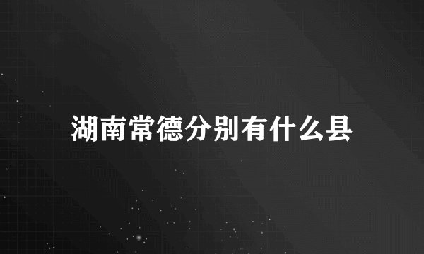 湖南常德分别有什么县