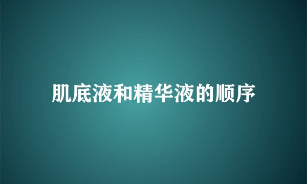 肌底液和精华液的顺序