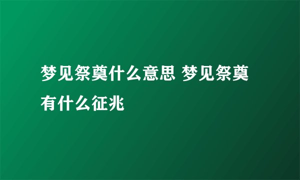 梦见祭奠什么意思 梦见祭奠有什么征兆