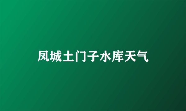 凤城土门子水库天气