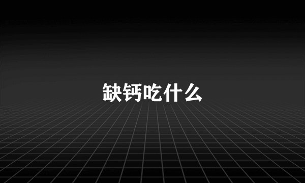 缺钙吃什么