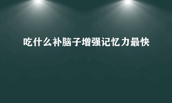 吃什么补脑子增强记忆力最快