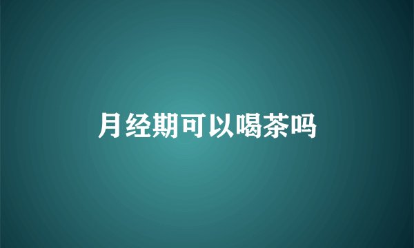 月经期可以喝茶吗