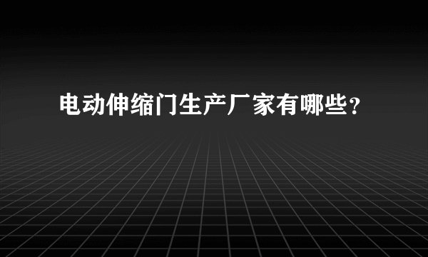 电动伸缩门生产厂家有哪些？
