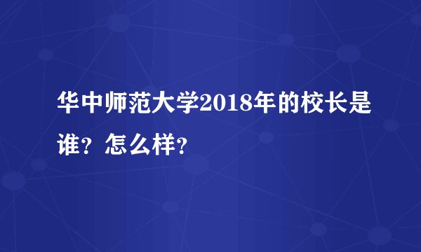 华中师范大学2018年的校长是谁？怎么样？