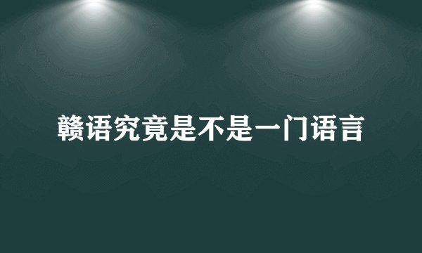赣语究竟是不是一门语言