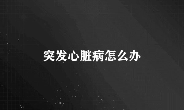 突发心脏病怎么办