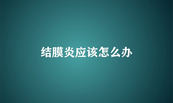 结膜炎应该怎么办