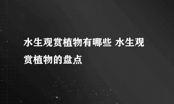 水生观赏植物有哪些 水生观赏植物的盘点