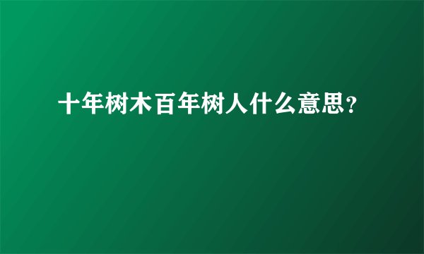 十年树木百年树人什么意思？