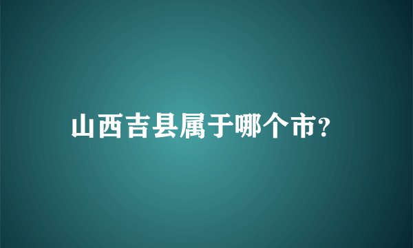 山西吉县属于哪个市？