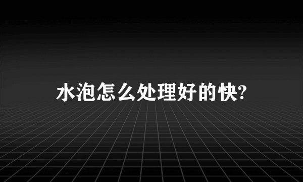 水泡怎么处理好的快?