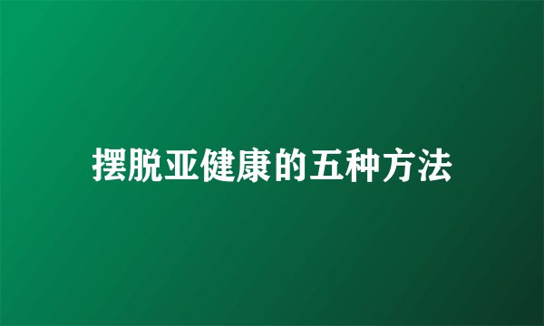 摆脱亚健康的五种方法