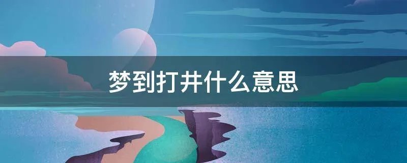 梦到打井什么意思