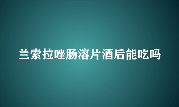 兰索拉唑肠溶片酒后能吃吗