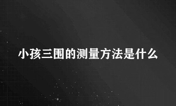 小孩三围的测量方法是什么