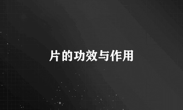 片的功效与作用