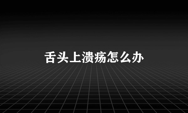 舌头上溃疡怎么办