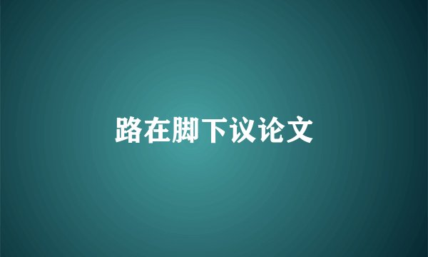 路在脚下议论文