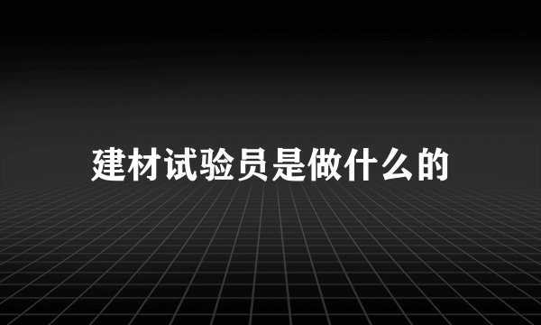 建材试验员是做什么的