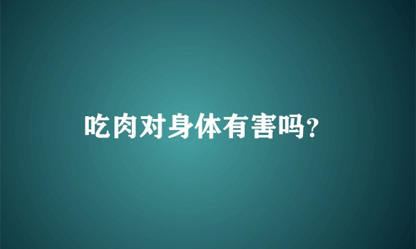 吃肉对身体有害吗？