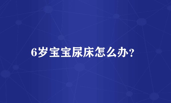 6岁宝宝尿床怎么办？