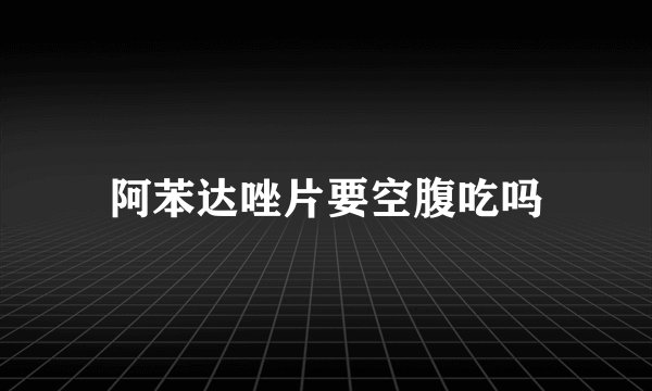 阿苯达唑片要空腹吃吗