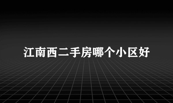 江南西二手房哪个小区好
