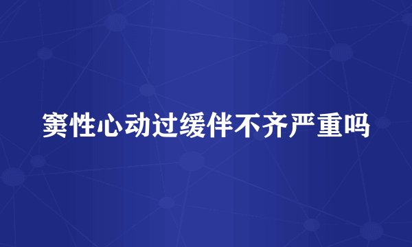 窦性心动过缓伴不齐严重吗