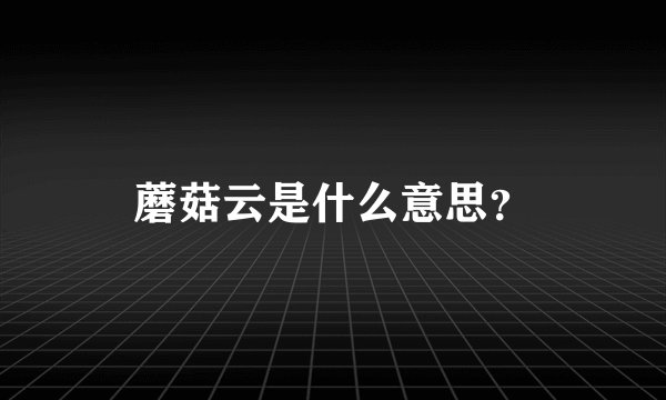 蘑菇云是什么意思？