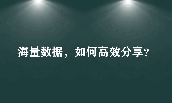 海量数据，如何高效分享？