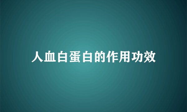人血白蛋白的作用功效