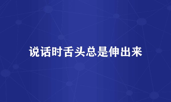 说话时舌头总是伸出来
