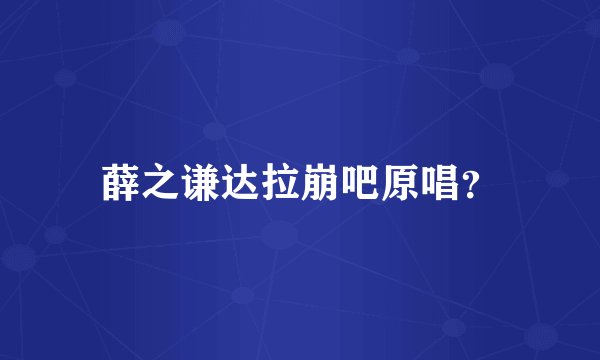 薛之谦达拉崩吧原唱？